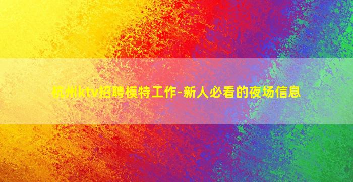 杭州ktv招聘模特工作-新人必看的夜场信息